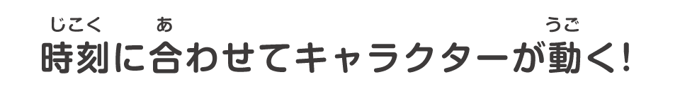時刻に合わせてキャラクターが動く!